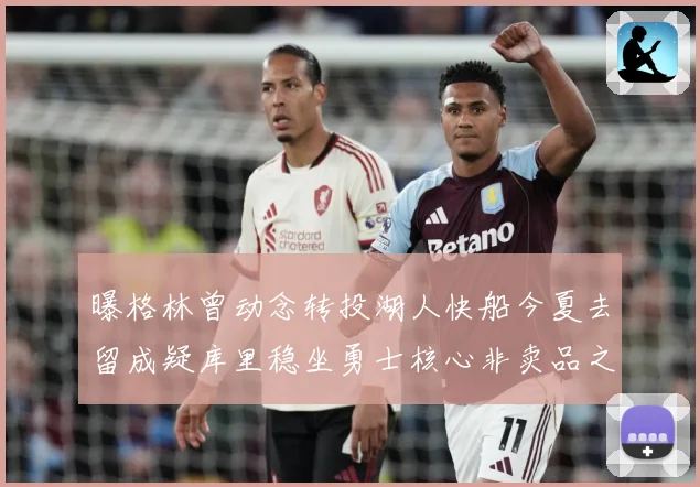 曝格林曾动念转投湖人快船今夏去留成疑库里稳坐勇士核心非卖品之战术观察：最新赛事动态与深度分析