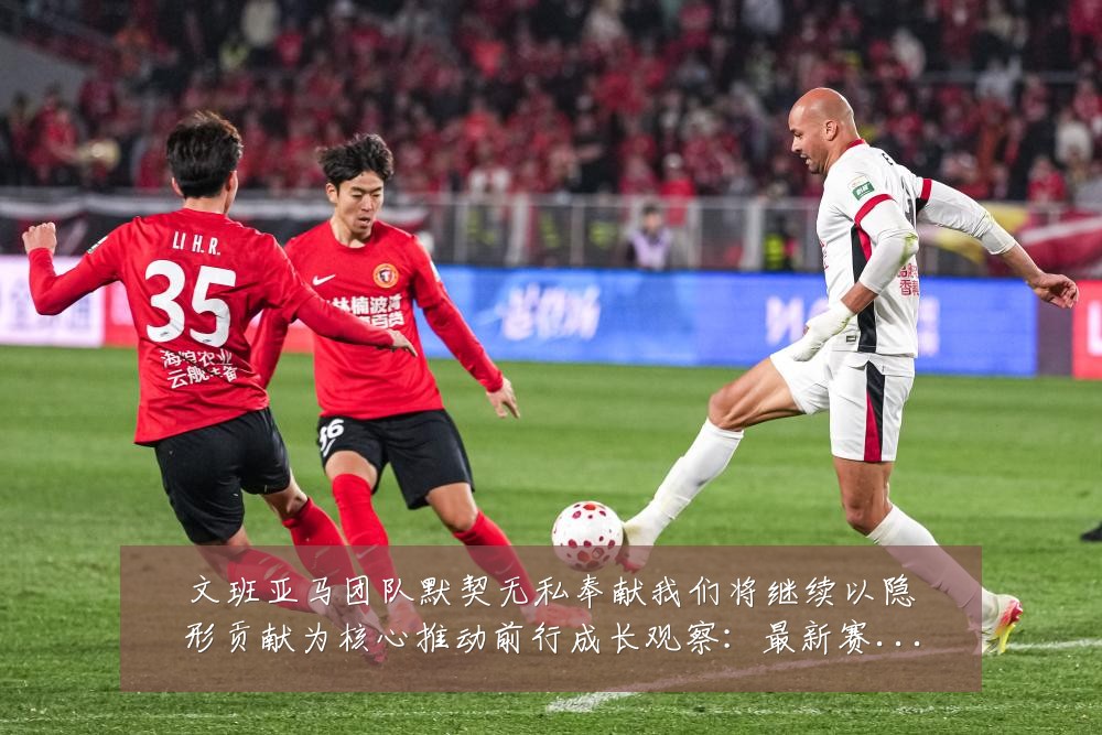 文班亚马团队默契无私奉献我们将继续以隐形贡献为核心推动前行成长观察:最新赛事动态与深度分析