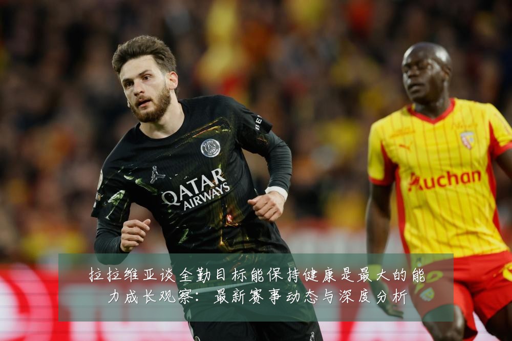 拉拉维亚谈全勤目标能保持健康是最大的能力成长观察:最新赛事动态与深度分析
